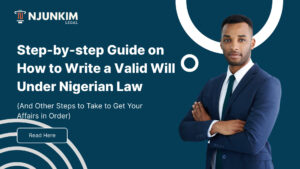 Step-by-step Guide on How to Write a Valid Will Under Nigerian Law (And Other Steps to Take to Get Your Affairs in Order)